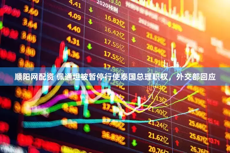 顺阳网配资 佩通坦被暂停行使泰国总理职权，外交部回应