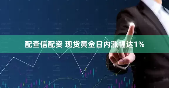 配查信配资 现货黄金日内涨幅达1%