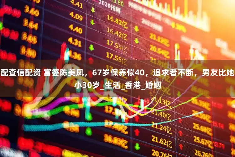配查信配资 富婆陈美凤，67岁保养似40，追求者不断，男友比她小30岁_生活_香港_婚姻