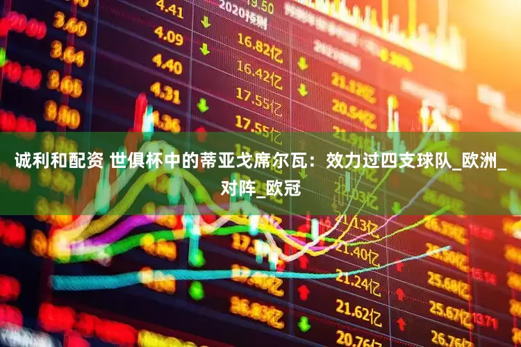 诚利和配资 世俱杯中的蒂亚戈席尔瓦：效力过四支球队_欧洲_对阵_欧冠