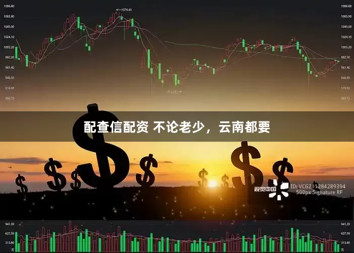 配查信配资 不论老少，云南都要