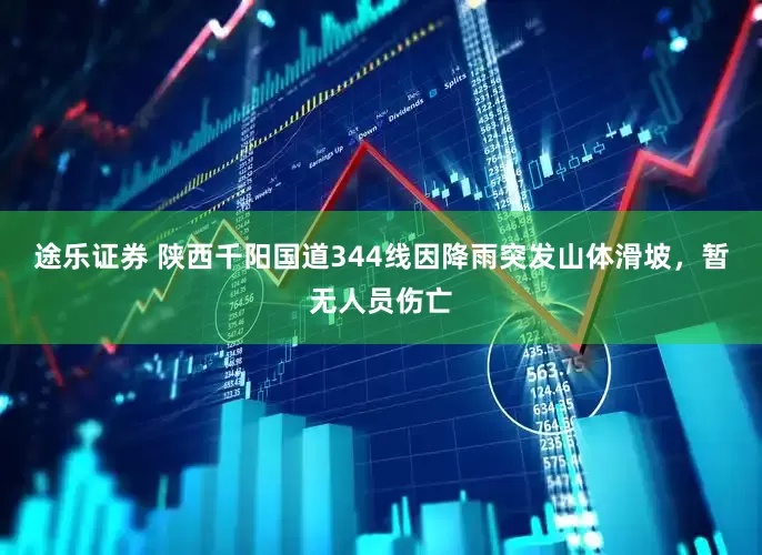 途乐证券 陕西千阳国道344线因降雨突发山体滑坡，暂无人员伤亡