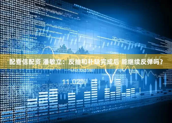 配查信配资 潘敏立：反抽和补缺完成后 能继续反弹吗？